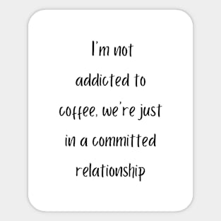 I'm not addicted to coffee, we're just in a committed relationship Sticker